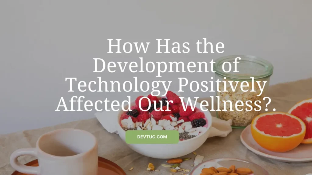 How Has the Development of Technology Positively Affected Our Wellness?